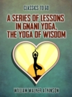 A Series of Lessons in Gnani Yoga, The Yoga of Wisdom - eBook