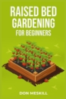 Raised Bed Gardening for Beginners : A Step-by-Step Guide to Growing Your Own Vegetables, Herbs, and Flowers (2023 Crash Course for Beginners) - Book