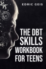 THE DBT SKILLS WORKBOOK FOR TEENS : Practical DBT Exercises for Mindfulness, Emotion Regulation, and Distress Tolerance (2023 Guide for Beginners) - eBook