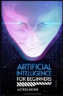 Artificial Intelligence for Beginners : An Introduction to Machine Learning, Neural Networks, and Deep Learning (2023 Guide for Beginners) - Book