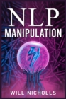 Nlp Manipulation : How to Master the Art of Neuro-Linguistic Programming to Influence and Control People (2023 Guide for Beginners) - Book