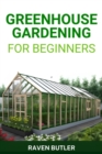 GREENHOUSE GARDENING FOR BEGINNERS : Your Ultimate Guide to Creating a Flourishing Greenhouse Garden (2024) - eBook