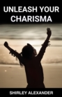 UNLEASH YOUR CHARISMA : Master the Art of Magnetic Presence and Captivate Any Audience (2024 Guide for Beginners) - eBook