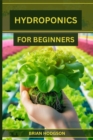 HYDROPONICS FOR BEGINNERS : A Step-by-Step Guide to Starting Your Hydroponic Garden (2024 Crash Course) - eBook