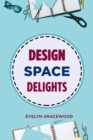 DESIGN SPACE DELIGHTS : Mastering Cricut Design Space for Stunning Creations (2024 Guide for Beginners) - eBook