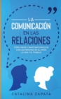 La Comunicacion en las Relaciones : Como Crear y Mantener Vinculos con las Personas en el Amor, la Vida y el Trabajo - Book