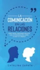 La Comunicacion en las Relaciones : Como Crear y Mantener Vinculos con las Personas en el Amor, la Vida y el Trabajo - Book