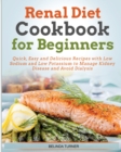 Renal Diet Cookbook For Beginners : Quick, Easy and Delicious Recipes with Low Sodium and Low Potassium to Manage Kidney Disease and Avoid Dialysis - Book
