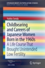 Childbearing and Careers of Japanese Women Born in the 1960s : A Life Course That Brought Unintended Low Fertility - eBook