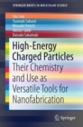 High-Energy Charged Particles : Their Chemistry and Use as Versatile Tools for Nanofabrication - Book