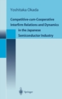 Competitive-Cum-Cooperative Interfirm Relations and Dynamics in the Japanese Semiconductor Industry : Japanese Semiconductor Industry in Its Golden Age (1977-1992) - Book