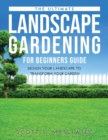 The Ultimate Landscape Gardening for Beginners Guide : Design Your Landscape to Transform Your Garden - Book