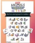 Cute Animals alphabet and 1 to 10 My first toddler coloring book : Fun Coloring Activity workbook, learn the Alphabet and Numbers/Color and count Cute Animals/Learning words/Toddlers, kids, Kindergard - Book