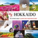 My Hokkaido : The Ultimate Guide to Japan's Great Northern Islands - Book