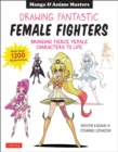 Drawing Fantastic Female Fighters : Manga & Anime Masters: Bringing Fierce Female Characters to Life (With Over 1,200 Illustrations) - Book
