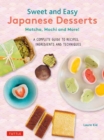 Sweet and Easy Japanese Desserts : Matcha, Mochi and More! A Complete Guide to Recipes, Ingredients and Techniques - Book