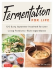 Fermentation for Life : 100 Easy Japanese Inspired Recipes Using Probiotic-Rich Ingredients - Book