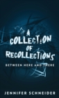 A Collection Of Recollections : Between Here And There - Book