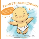 I Want to Be Bilingual! : A Book for New Parents with an Important Request from Your Baby - Book