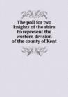 The Poll for Two Knights of the Shire to Represent the Western Division of the County of Kent - Book
