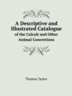 A Descriptive and Illustrated Catalogue of the Calculi and Other Animal Concretions - Book