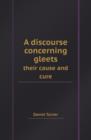 A Discourse Concerning Gleets Their Cause and Cure - Book