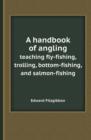 A Handbook of Angling Teaching Fly-Fishing, Trolling, Bottom-Fishing, and Salmon-Fishing - Book