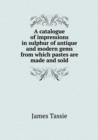 A Catalogue of Impressions in Sulphur of Antique and Modern Gems from Which Pastes Are Made and Sold - Book
