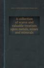 A Collection of Scarce and Valuable Treatises Upon Metals, Mines and Minerals - Book