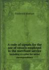 A Code of Signals for the Use of Vessels Employed in the Merchant Service Including a Cypher for Secret Correspondence - Book