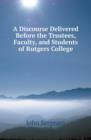 A Discourse Delivered Before the Trustees, Faculty, and Students of Rutgers College - Book