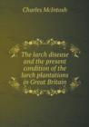 The Larch Disease and the Present Condition of the Larch Plantations in Great Britain - Book