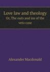 Love Law and Theology Or, the Outs and Ins of the Veto Case - Book