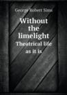 Without the Limelight Theatrical Life as It Is - Book