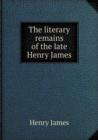 The Literary Remains of the Late Henry James - Book