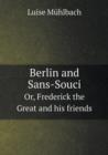 Berlin and Sans-Souci Or, Frederick the Great and His Friends - Book