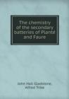 The Chemistry of the Secondary Batteries of Plante and Faure - Book