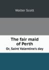 The Fair Maid of Perth Or, Saint Valentine's Day - Book