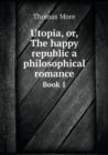 Utopia, Or, the Happy Republic a Philosophical Romance Book 1 - Book