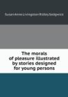 The Morals of Pleasure Illustrated by Stories Designed for Young Persons - Book