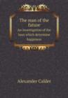 The Man of the Future an Investigation of the Laws Which Determine Happiness - Book
