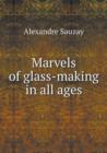 Marvels of Glass-Making in All Ages - Book