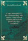 Cases on Domestic Relations Leading and Select Cases on the Disabilities Incident to Infancy and Covertures - Book