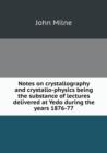 Notes on Crystallography and Crystallo-Physics Being the Substance of Lectures Delivered at Yedo During the Years 1876-77 - Book