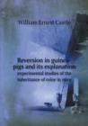 Reversion in Guinea-Pigs and Its Explanation Experimental Studies of the Inheritance of Color in Mice - Book