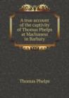 A True Account of the Captivity of Thomas Phelps at Machaness in Barbary - Book