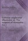 Coloniae Anglicanae Illustratae Or, the Acquest of Dominion Part 1 - Book
