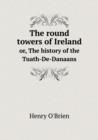 The Round Towers of Ireland Or, the History of the Tuath-de-Danaans - Book