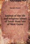 Journal of the Life and Religious Labors of Sarah Hunt Late of West Grove - Book