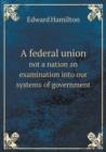 A Federal Union Not a Nation an Examination Into Our Systems of Government - Book